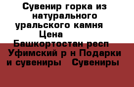 Сувенир-горка из натурального уральского камня  › Цена ­ 800 - Башкортостан респ., Уфимский р-н Подарки и сувениры » Сувениры   